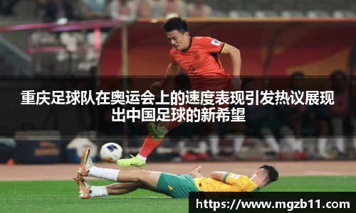 重庆足球队在奥运会上的速度表现引发热议展现出中国足球的新希望