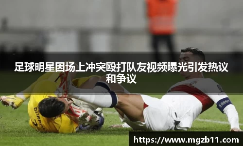 足球明星因场上冲突殴打队友视频曝光引发热议和争议