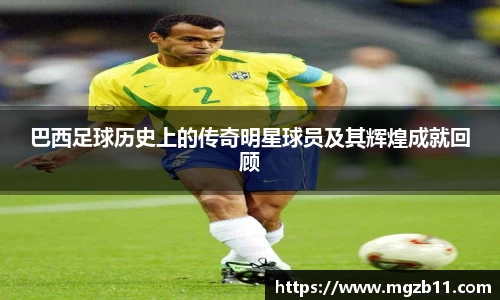 巴西足球历史上的传奇明星球员及其辉煌成就回顾