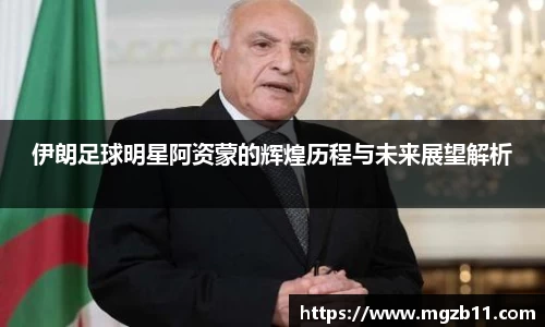 伊朗足球明星阿资蒙的辉煌历程与未来展望解析